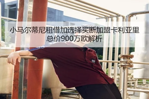小马尔蒂尼租借加选择买断加盟卡利亚里 总价900万欧解析