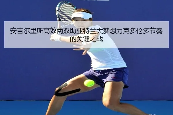 安吉尔里斯高效两双助亚特兰大梦想力克多伦多节奏的关键之战 - bet365app