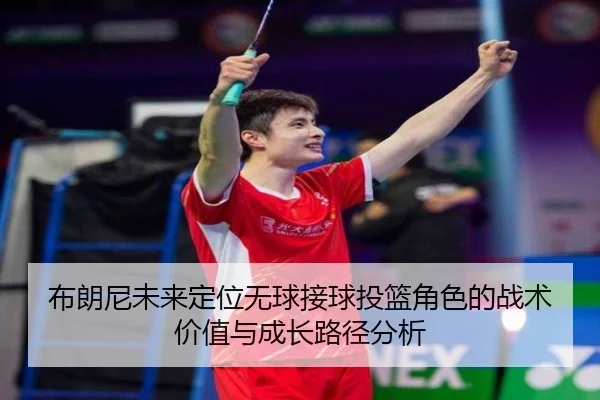 布朗尼未来定位无球接球投篮角色的战术价值与成长路径分析 | bet365app